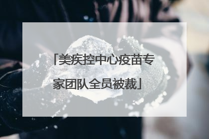 美疾控中心疫苗专家团队全员被裁